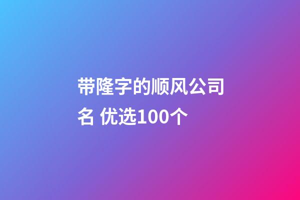 带隆字的顺风公司名 优选100个-第1张-公司起名-玄机派